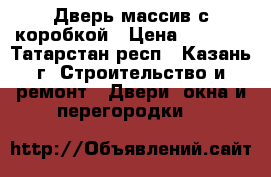 Дверь массив с коробкой › Цена ­ 1 300 - Татарстан респ., Казань г. Строительство и ремонт » Двери, окна и перегородки   